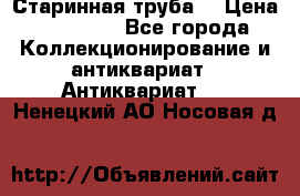 Старинная труба  › Цена ­ 20 000 - Все города Коллекционирование и антиквариат » Антиквариат   . Ненецкий АО,Носовая д.